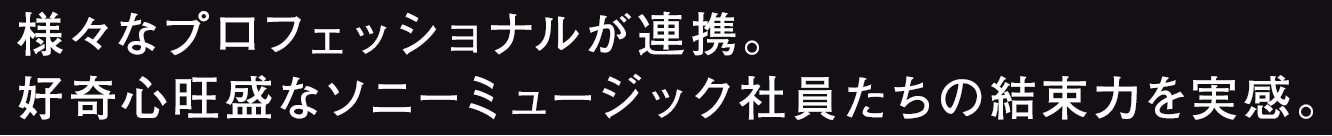 様々なプロフェッショナルが連携。好奇心旺盛なソニーミュージック社員たちの結束力を実感。