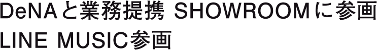 DeNAと業務提携 SHOWROOMに参画 LINE MUSIC参画