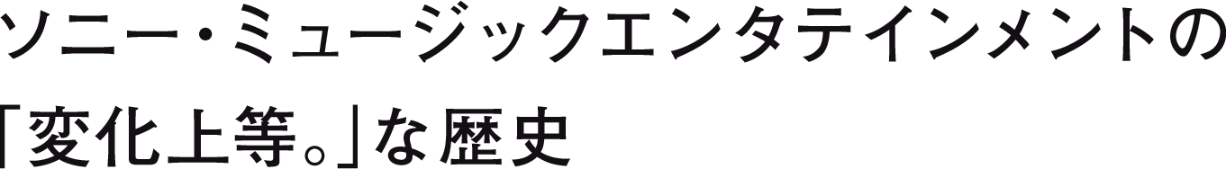ソニー・ミュージックエンタテインメントの「変化上等。」な歴史